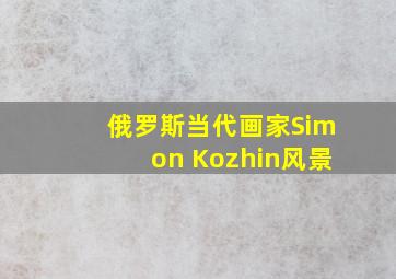 俄罗斯当代画家Simon Kozhin风景